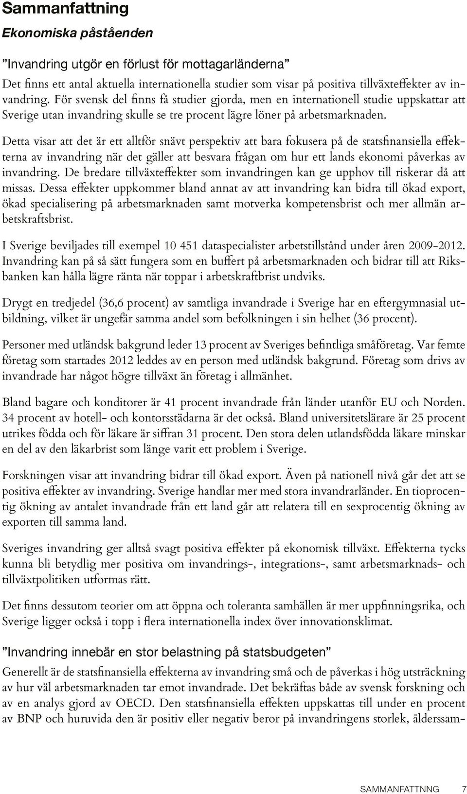 Detta visar att det är ett alltför snävt perspektiv att bara fokusera på de statsfinansiella effekterna av invandring när det gäller att besvara frågan om hur ett lands ekonomi påverkas av invandring.