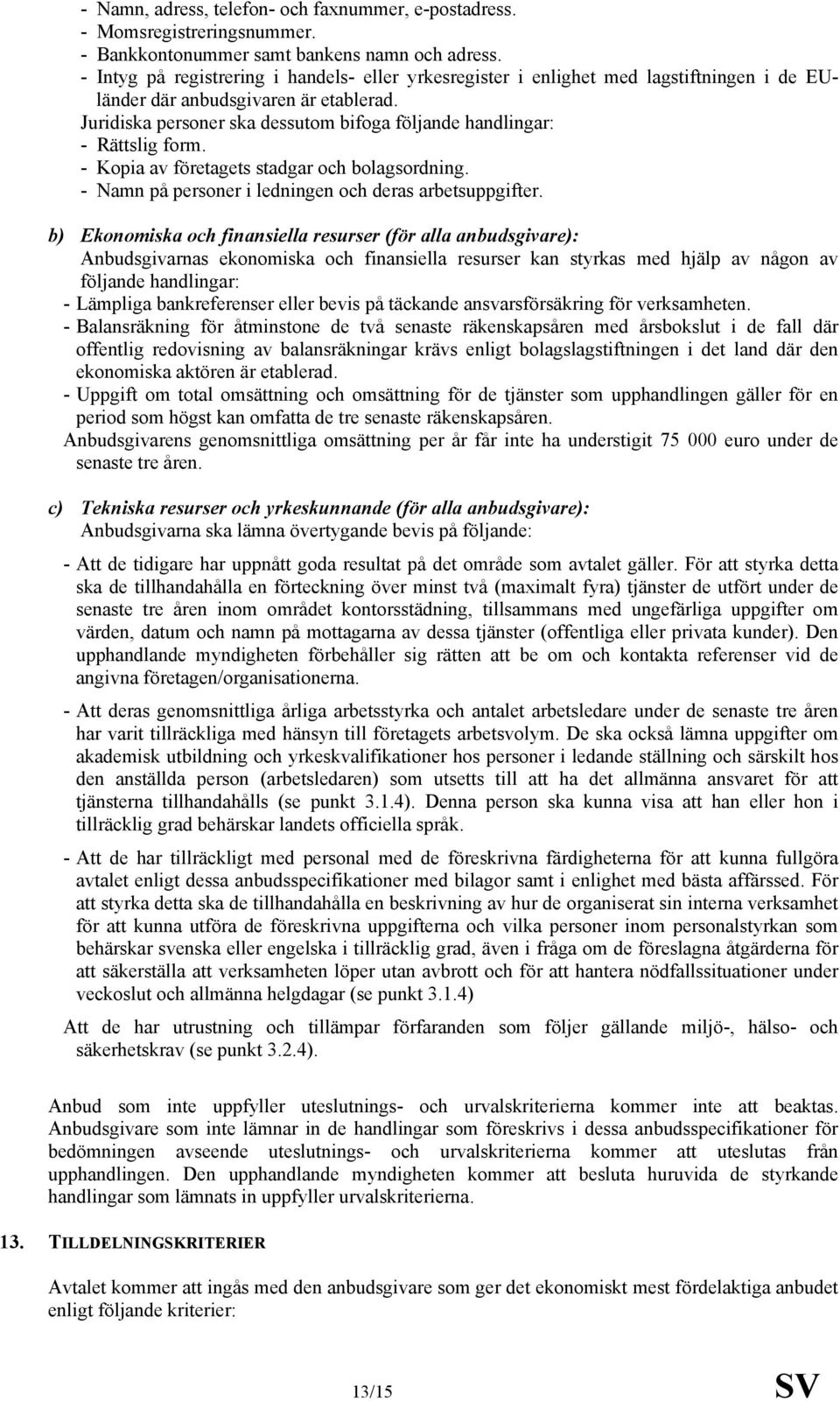 Juridiska personer ska dessutom bifoga följande handlingar: - Rättslig form. - Kopia av företagets stadgar och bolagsordning. - Namn på personer i ledningen och deras arbetsuppgifter.