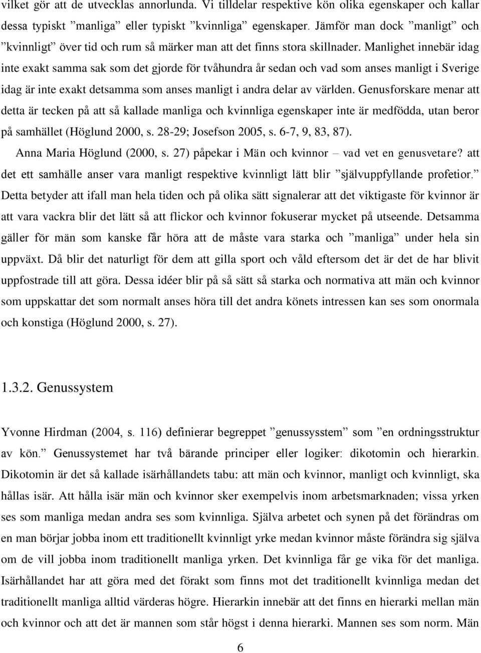 Manlighet innebär idag inte exakt samma sak som det gjorde för tvåhundra år sedan och vad som anses manligt i Sverige idag är inte exakt detsamma som anses manligt i andra delar av världen.