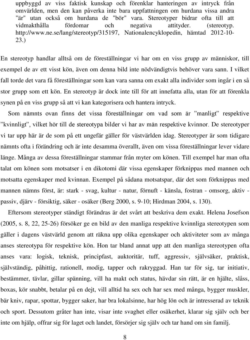 ) En stereotyp handlar alltså om de föreställningar vi har om en viss grupp av människor, till exempel de av ett visst kön, även om denna bild inte nödvändigtvis behöver vara sann.