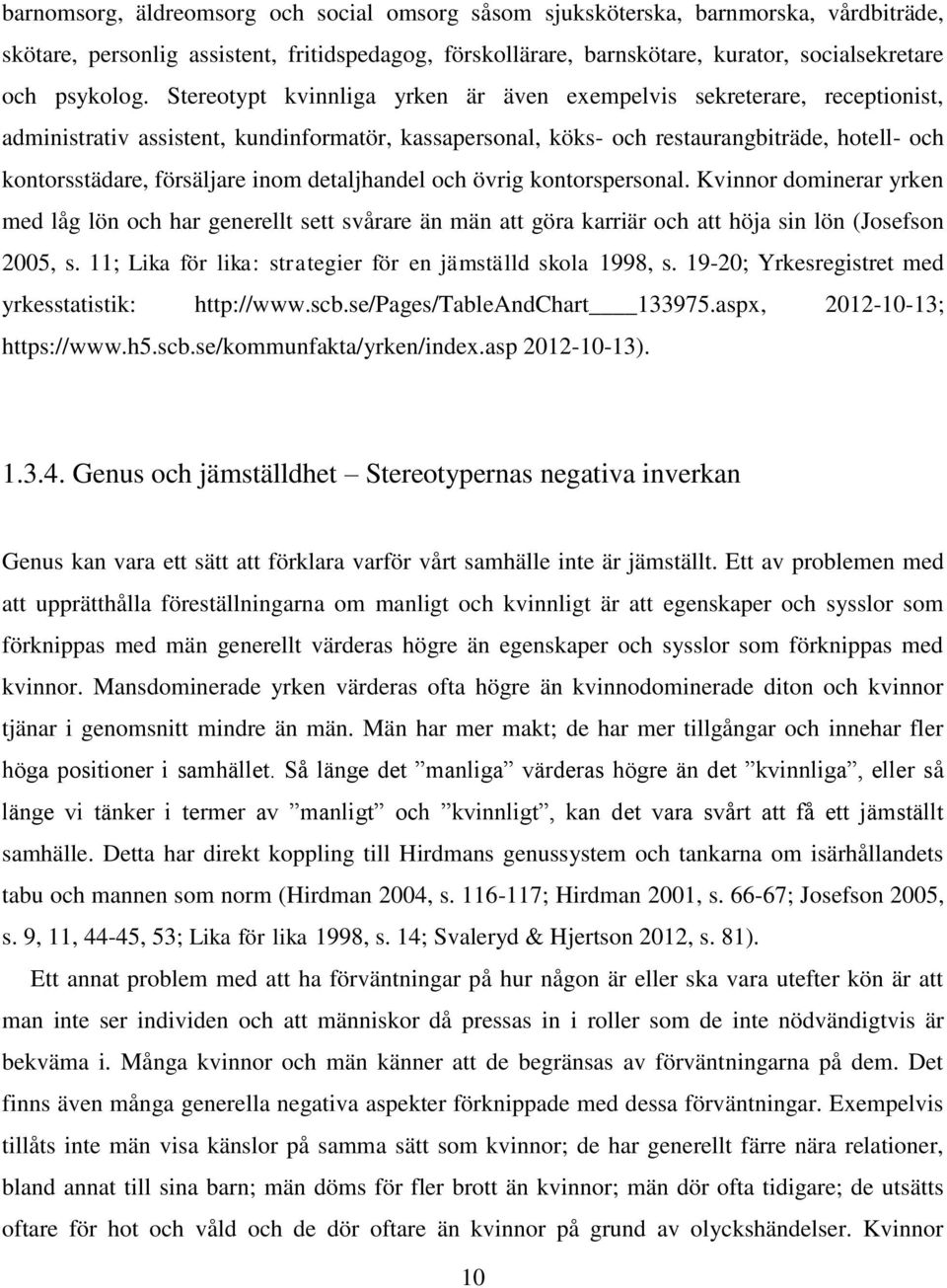 inom detaljhandel och övrig kontorspersonal. Kvinnor dominerar yrken med låg lön och har generellt sett svårare än män att göra karriär och att höja sin lön (Josefson 2005, s.