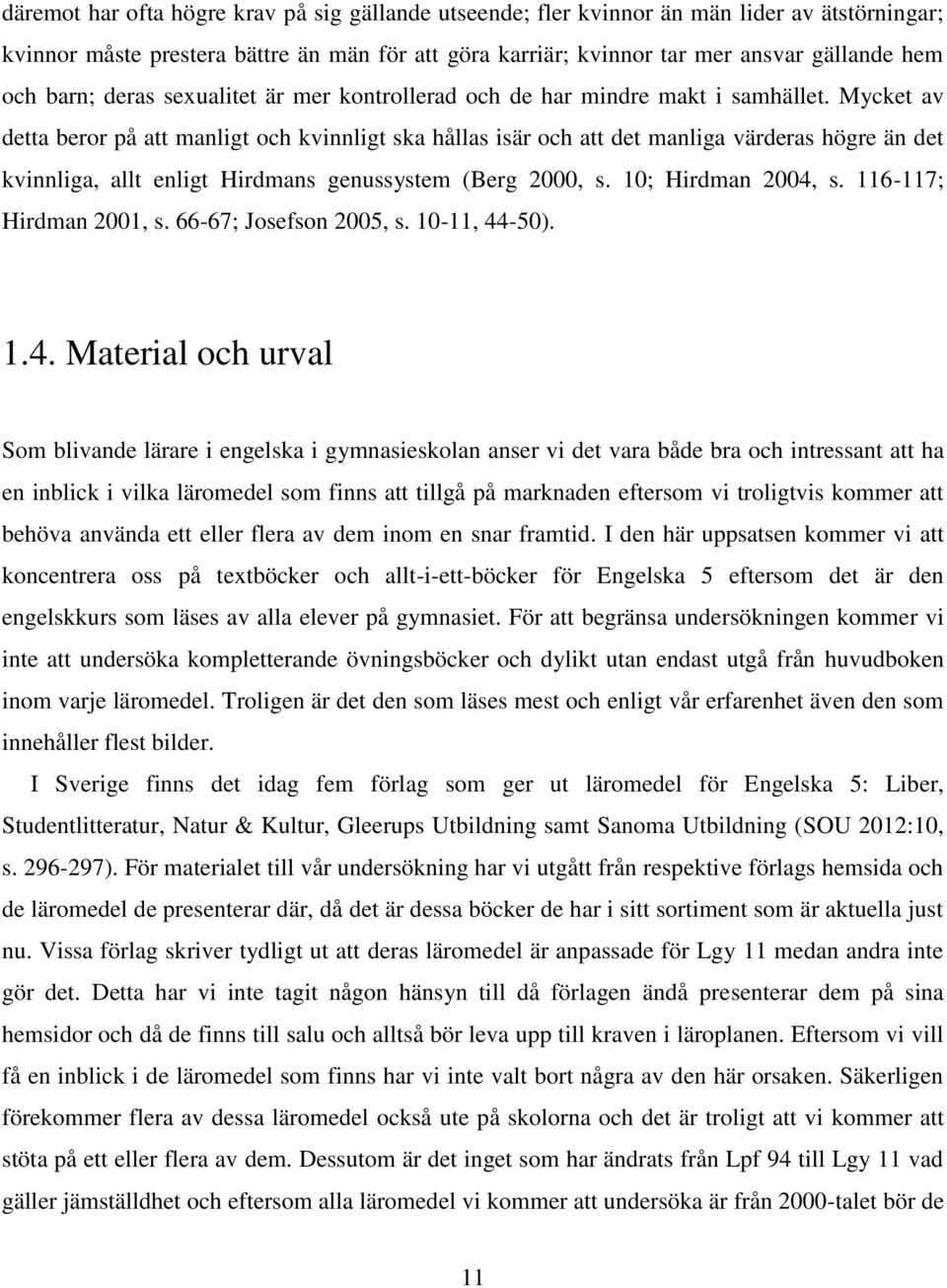 Mycket av detta beror på att manligt och kvinnligt ska hållas isär och att det manliga värderas högre än det kvinnliga, allt enligt Hirdmans genussystem (Berg 2000, s. 10; Hirdman 2004, s.