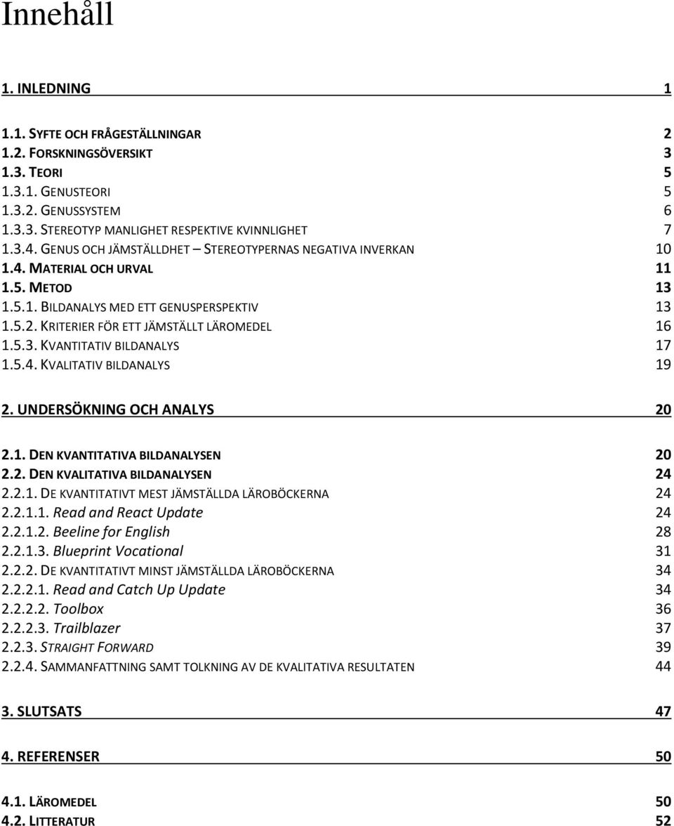 5.4. KVALITATIV BILDANALYS 19 2. UNDERSÖKNING OCH ANALYS 20 2.1. DEN KVANTITATIVA BILDANALYSEN 20 2.2. DEN KVALITATIVA BILDANALYSEN 24 2.2.1. DE KVANTITATIVT MEST JÄMSTÄLLDA LÄROBÖCKERNA 24 2.2.1.1. Read and React Update 24 2.