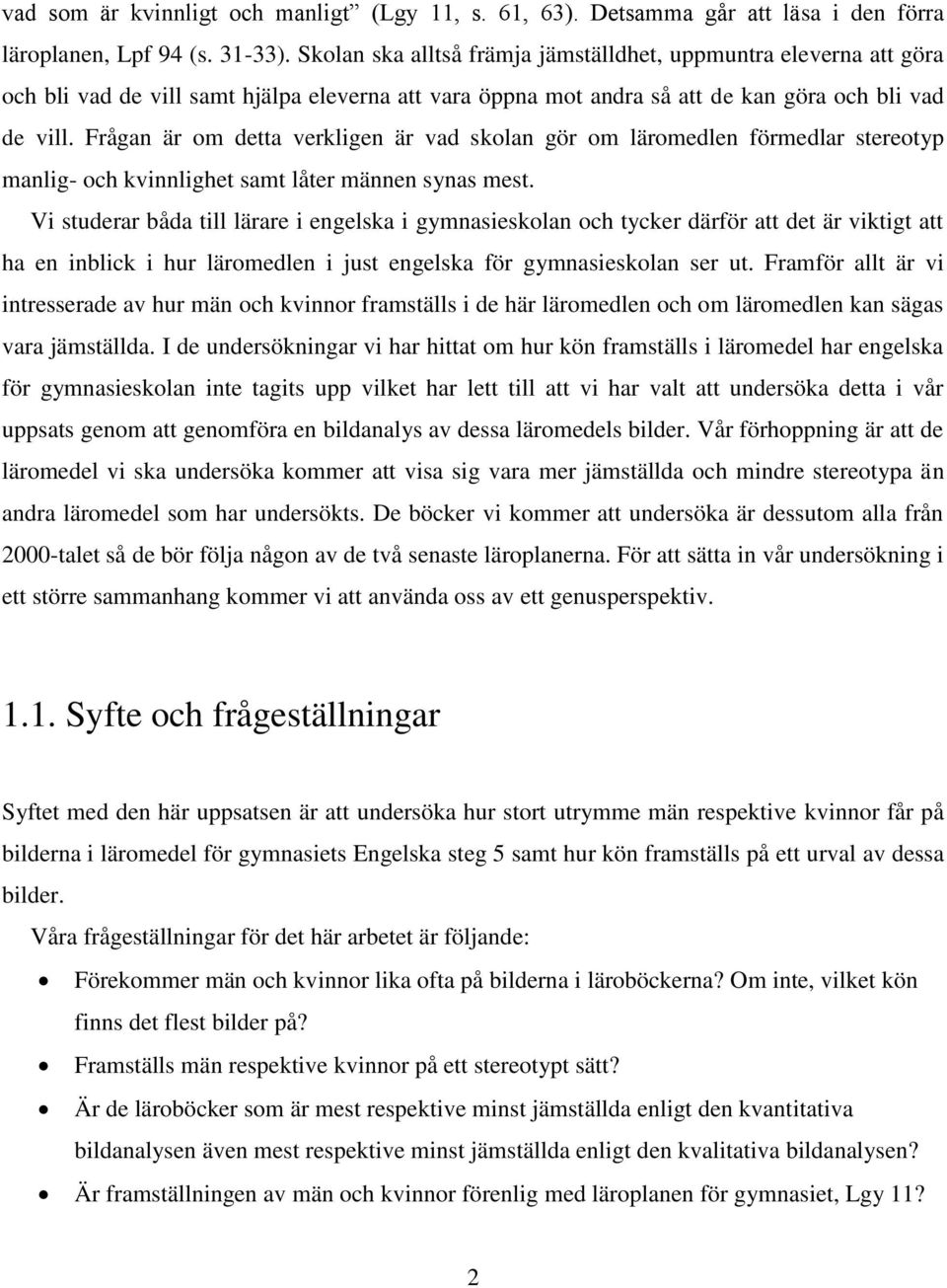 Frågan är om detta verkligen är vad skolan gör om läromedlen förmedlar stereotyp manlig- och kvinnlighet samt låter männen synas mest.