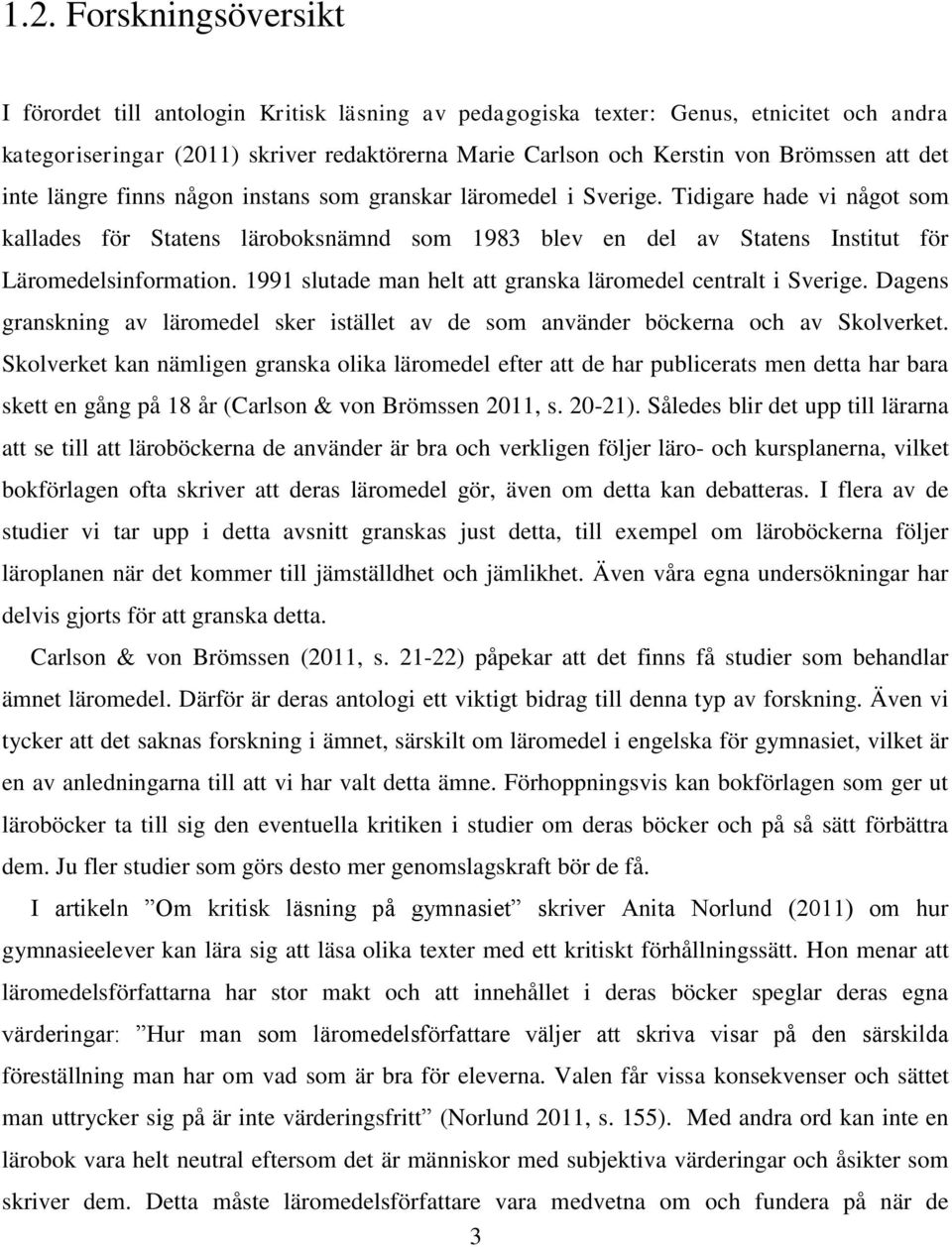 Tidigare hade vi något som kallades för Statens läroboksnämnd som 1983 blev en del av Statens Institut för Läromedelsinformation. 1991 slutade man helt att granska läromedel centralt i Sverige.