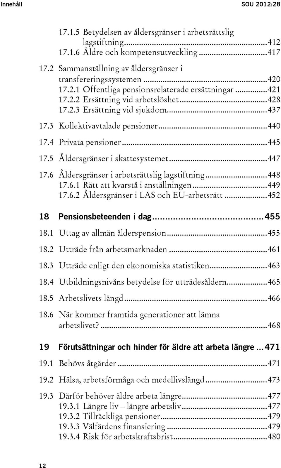 4 Privata pensioner... 445 17.5 Åldersgränser i skattesystemet... 447 17.6 Åldersgränser i arbetsrättslig lagstiftning... 448 17.6.1 Rätt att kvarstå i anställningen... 449 17.6.2 Åldersgränser i LAS och EU-arbetsrätt.