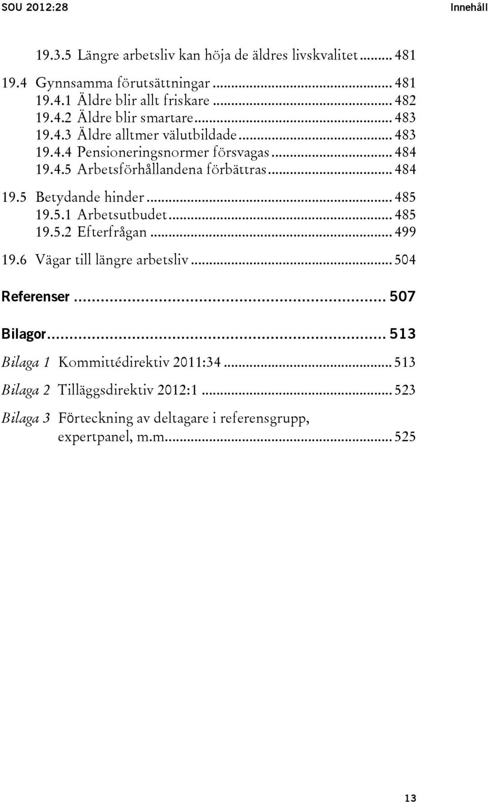 .. 484 19.5 Betydande hinder... 485 19.5.1 Arbetsutbudet... 485 19.5.2 Efterfrågan... 499 19.6 Vägar till längre arbetsliv... 504 Referenser... 507 Bilagor.