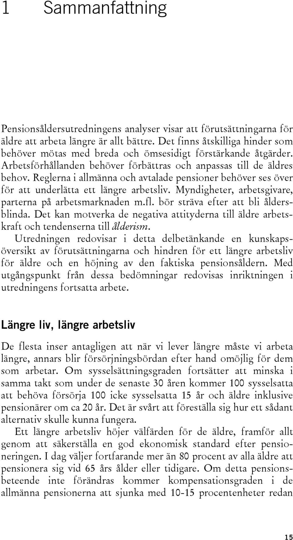 Reglerna i allmänna och avtalade pensioner behöver ses över för att underlätta ett längre arbetsliv. Myndigheter, arbetsgivare, parterna på arbetsmarknaden m.fl. bör sträva efter att bli åldersblinda.