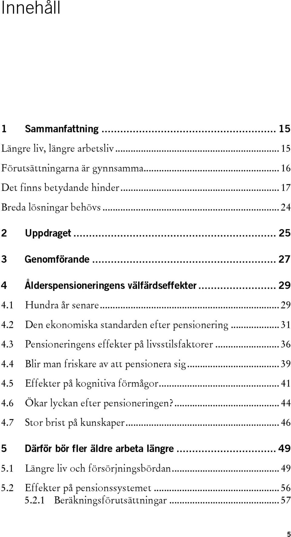 3 Pensioneringens effekter på livsstilsfaktorer... 36 4.4 Blir man friskare av att pensionera sig... 39 4.5 Effekter på kognitiva förmågor... 41 4.6 Ökar lyckan efter pensioneringen?