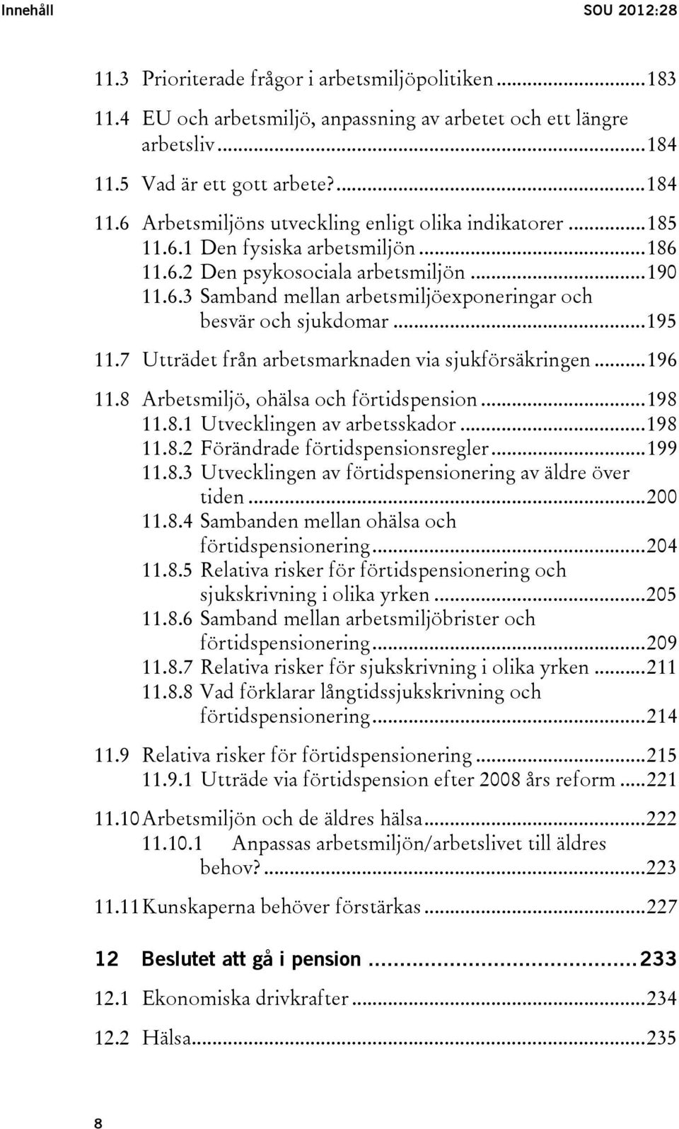 .. 195 11.7 Utträdet från arbetsmarknaden via sjukförsäkringen... 196 11.8 Arbetsmiljö, ohälsa och förtidspension... 198 11.8.1 Utvecklingen av arbetsskador... 198 11.8.2 Förändrade förtidspensionsregler.