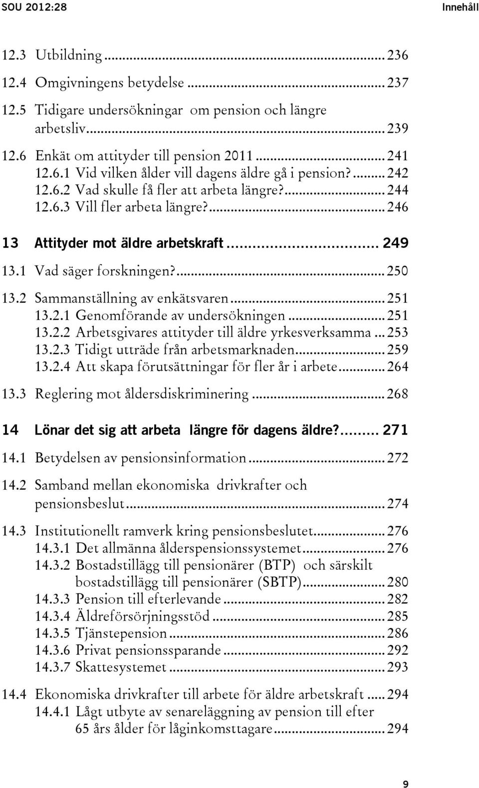 1 Vad säger forskningen?... 250 13.2 Sammanställning av enkätsvaren... 251 13.2.1 Genomförande av undersökningen... 251 13.2.2 Arbetsgivares attityder till äldre yrkesverksamma... 253 13.2.3 Tidigt utträde från arbetsmarknaden.