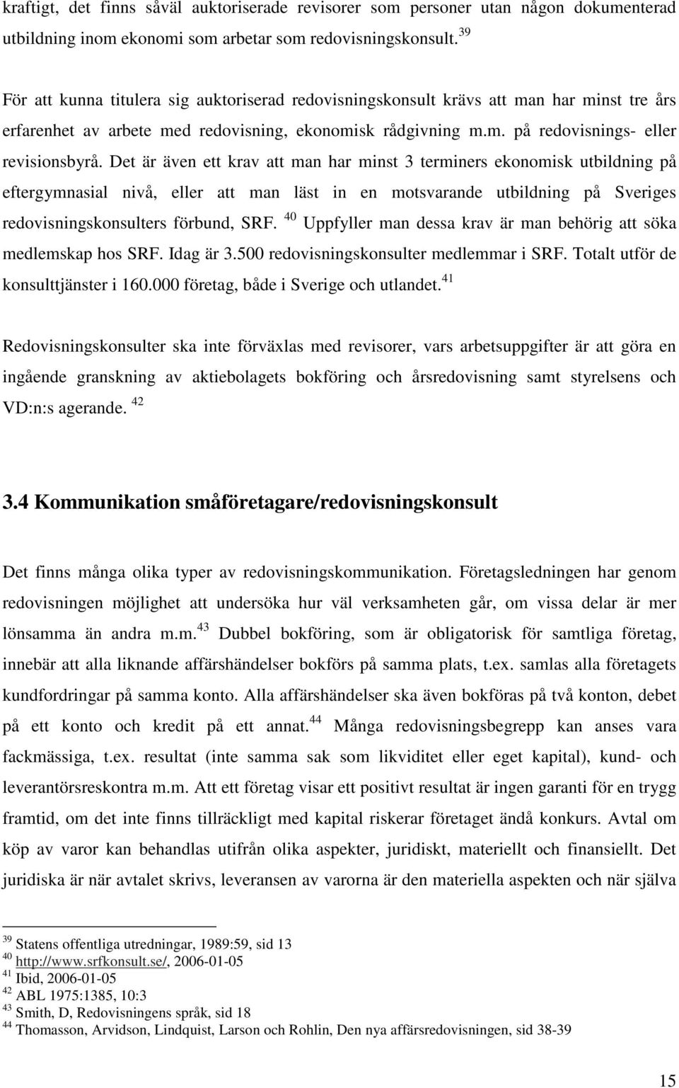 Det är även ett krav att man har minst 3 terminers ekonomisk utbildning på eftergymnasial nivå, eller att man läst in en motsvarande utbildning på Sveriges redovisningskonsulters förbund, SRF.