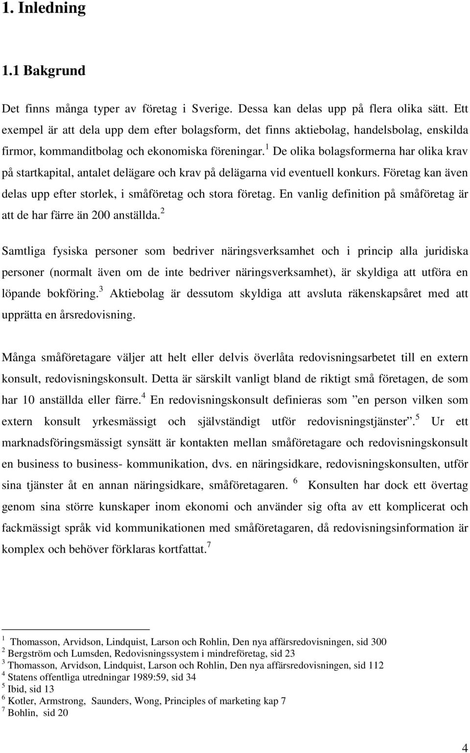 1 De olika bolagsformerna har olika krav på startkapital, antalet delägare och krav på delägarna vid eventuell konkurs. Företag kan även delas upp efter storlek, i småföretag och stora företag.