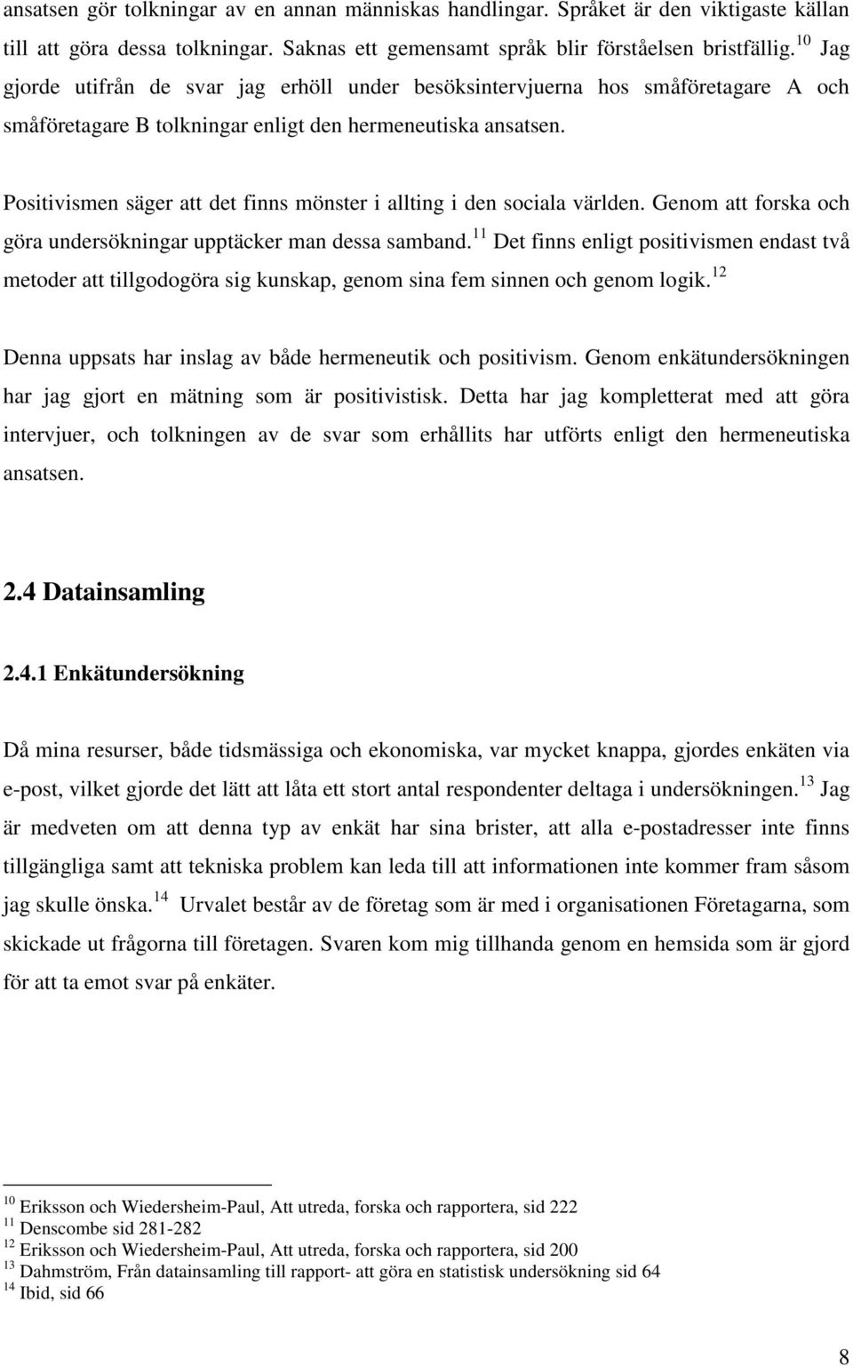 Positivismen säger att det finns mönster i allting i den sociala världen. Genom att forska och göra undersökningar upptäcker man dessa samband.