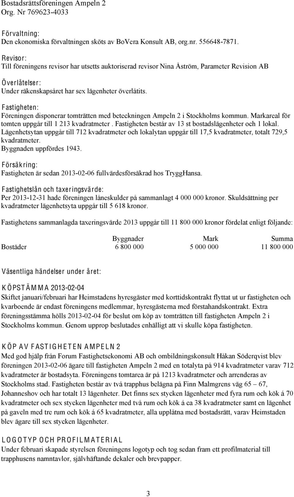 Fastigheten: Föreningen disponerar tomträtten med beteckningen Ampeln 2 i Stockholms kommun. Markareal för tomten uppgår till 1 213 kvadratmeter.