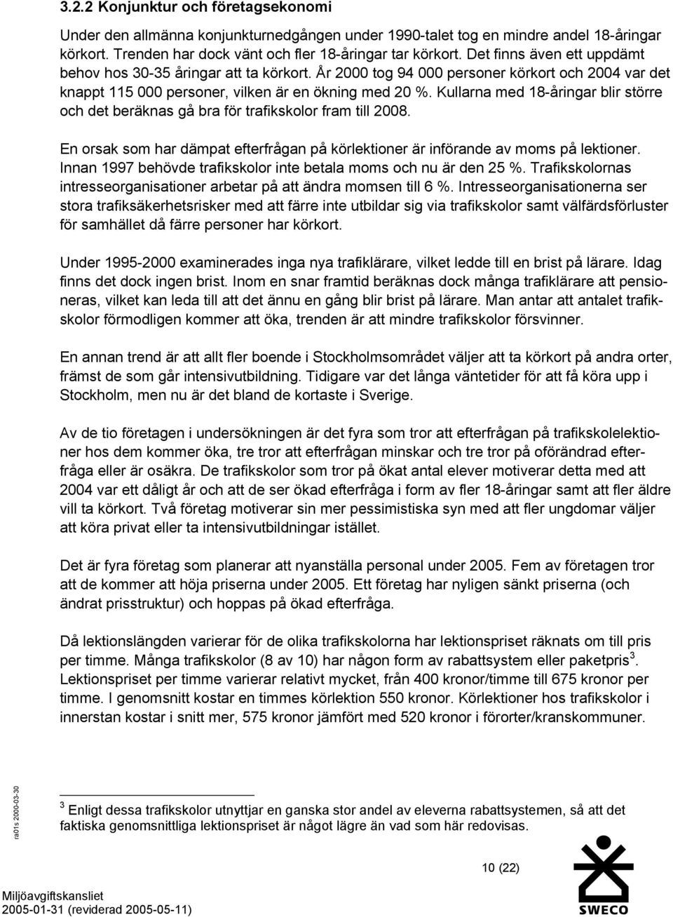 Kullarna med 18-åringar blir större och det beräknas gå bra för trafikskolor fram till 2008. En orsak som har dämpat efterfrågan på körlektioner är införande av moms på lektioner.