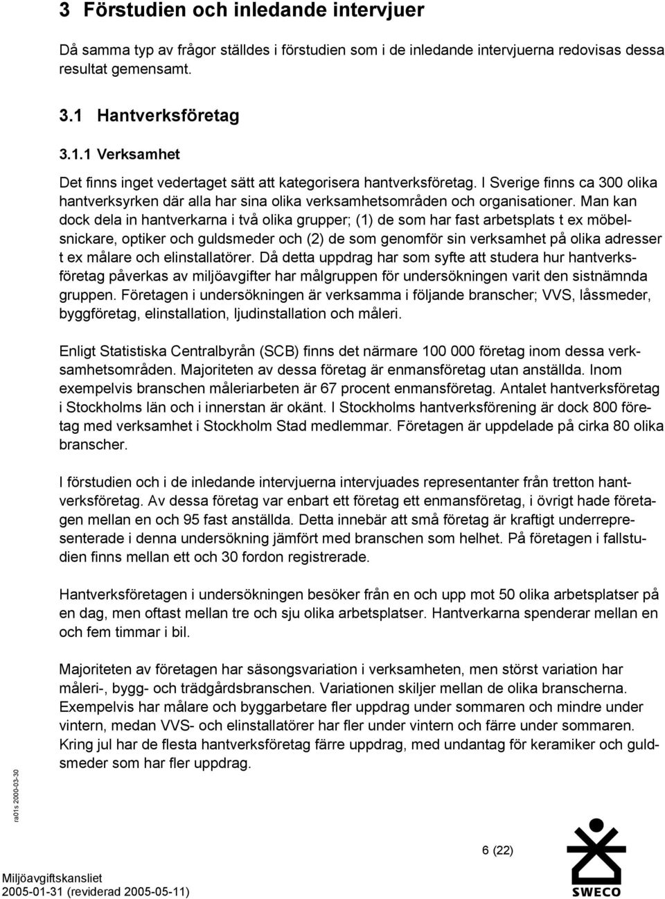 I Sverige finns ca 300 olika hantverksyrken där alla har sina olika verksamhetsområden och organisationer.