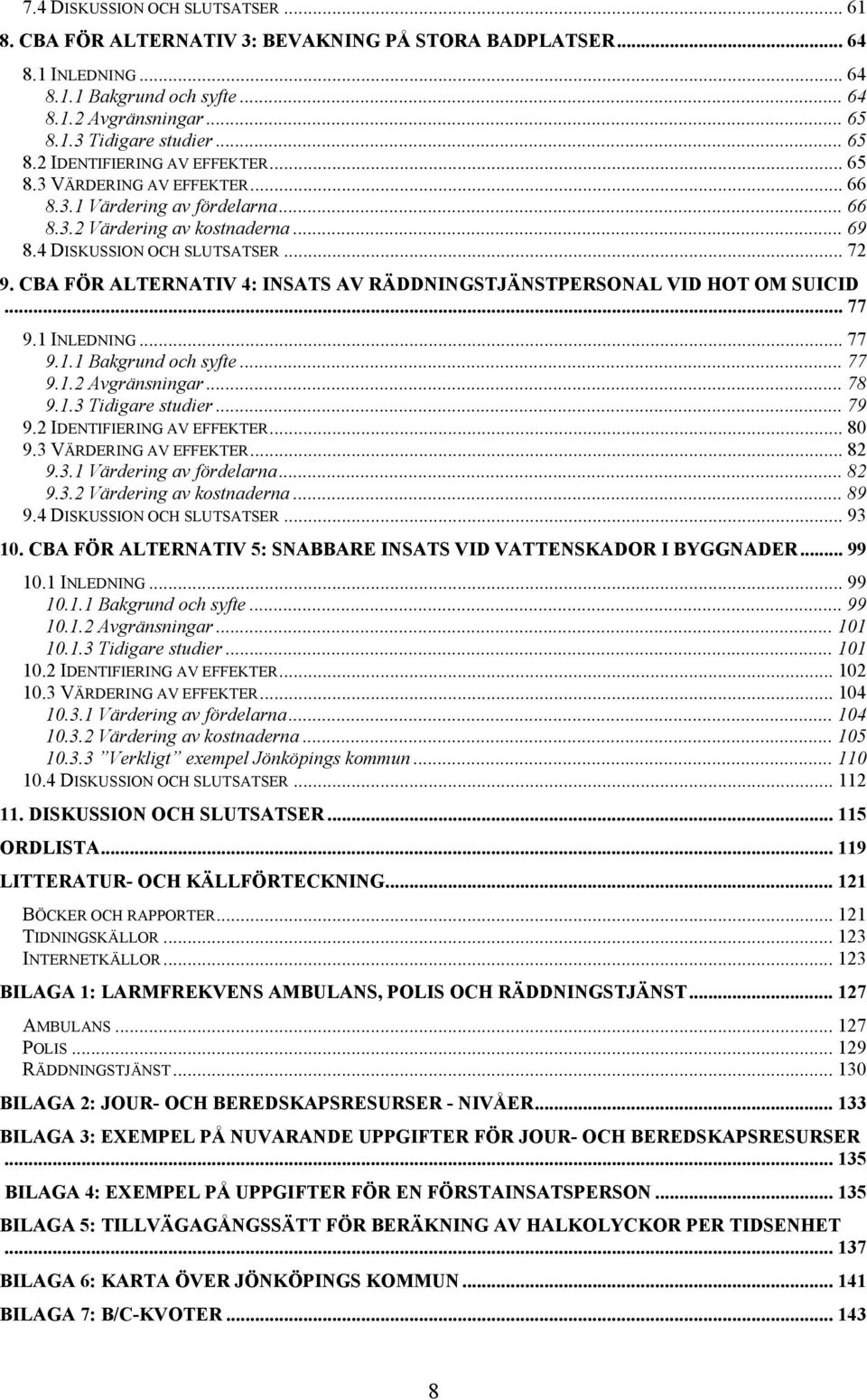 CBA FÖR ALTERNATIV 4: INSATS AV RÄDDNINGSTJÄNSTPERSONAL VID HOT OM SUICID... 77 9.1 INLEDNING... 77 9.1.1 Bakgrund och syfte... 77 9.1.2 Avgränsningar... 78 9.1.3 Tidigare studier... 79 9.