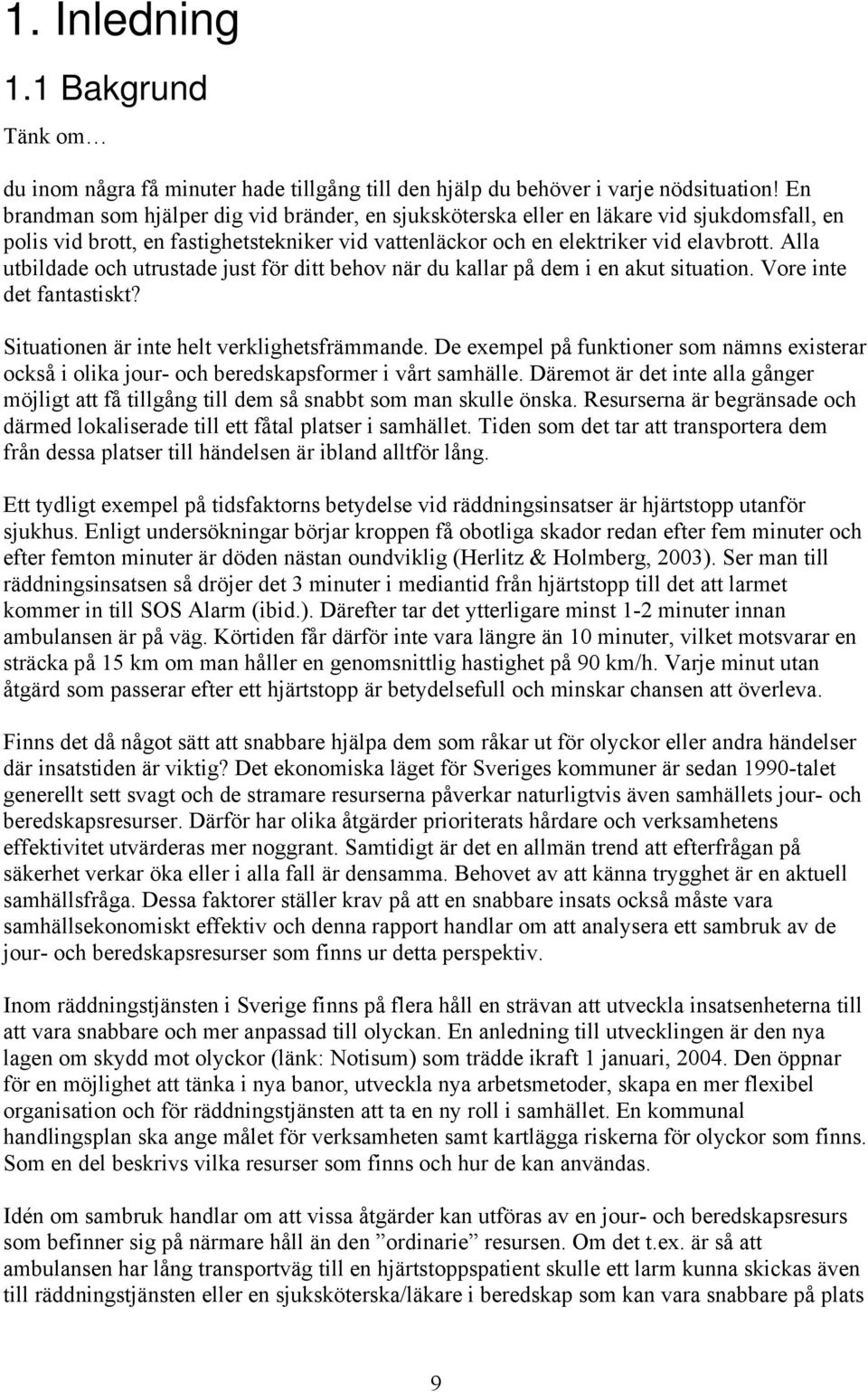 Alla utbildade och utrustade just för ditt behov när du kallar på dem i en akut situation. Vore inte det fantastiskt? Situationen är inte helt verklighetsfrämmande.