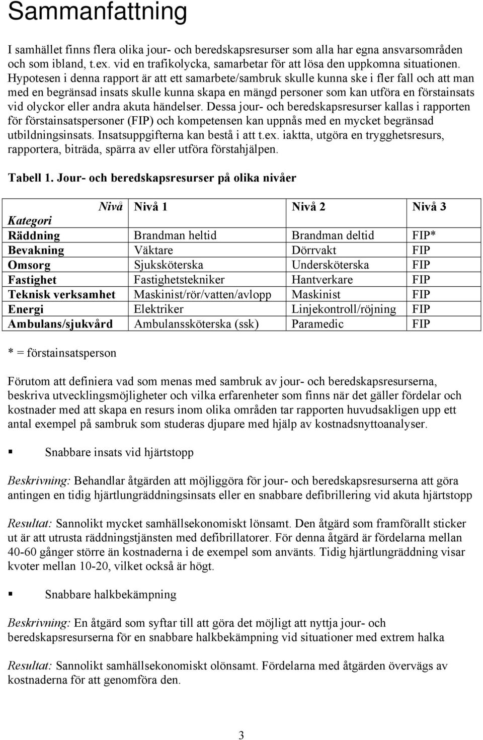 eller andra akuta händelser. Dessa jour- och beredskapsresurser kallas i rapporten för förstainsatspersoner (FIP) och kompetensen kan uppnås med en mycket begränsad utbildningsinsats.