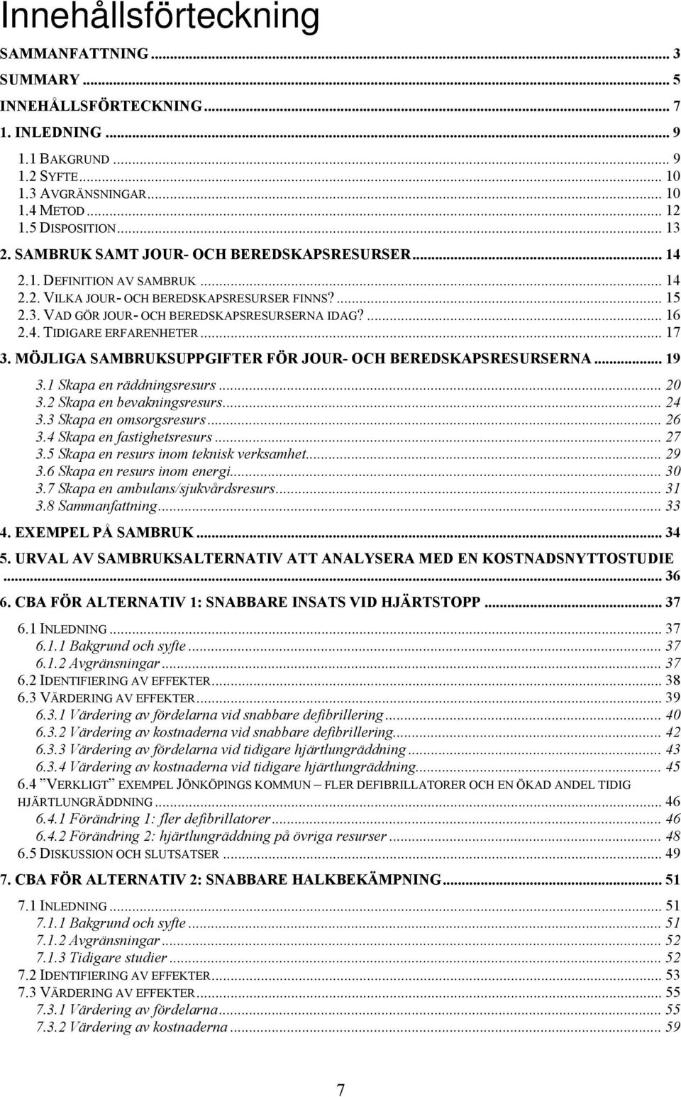 .. 17 3. MÖJLIGA SAMBRUKSUPPGIFTER FÖR JOUR- OCH BEREDSKAPSRESURSERNA... 19 3.1 Skapa en räddningsresurs... 20 3.2 Skapa en bevakningsresurs... 24 3.3 Skapa en omsorgsresurs... 26 3.