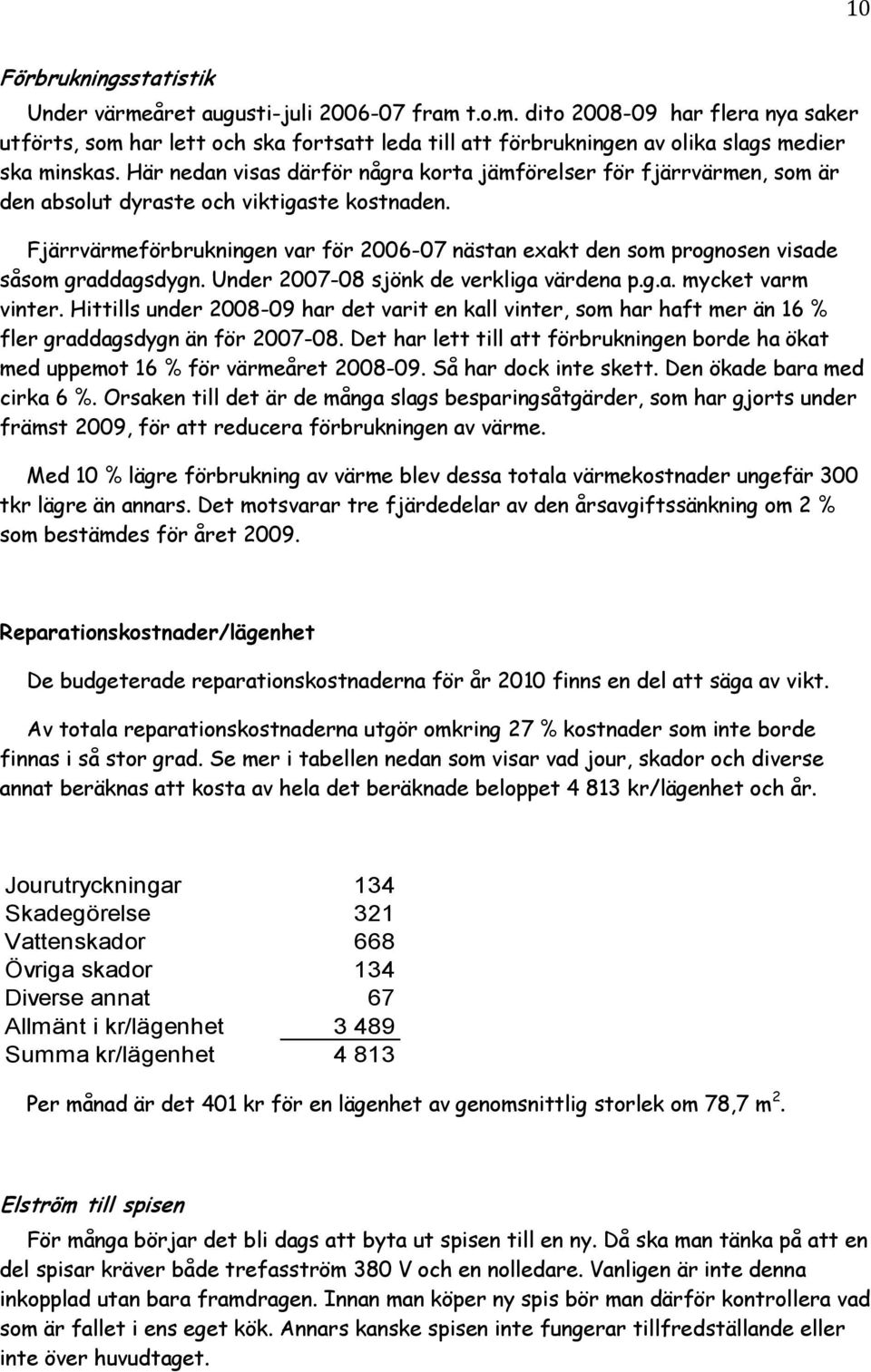 Fjärrvärmeförbrukningen var för 2006-07 nästan exakt den som prognosen visade såsom graddagsdygn. Under 2007-08 sjönk de verkliga värdena p.g.a. mycket varm vinter.