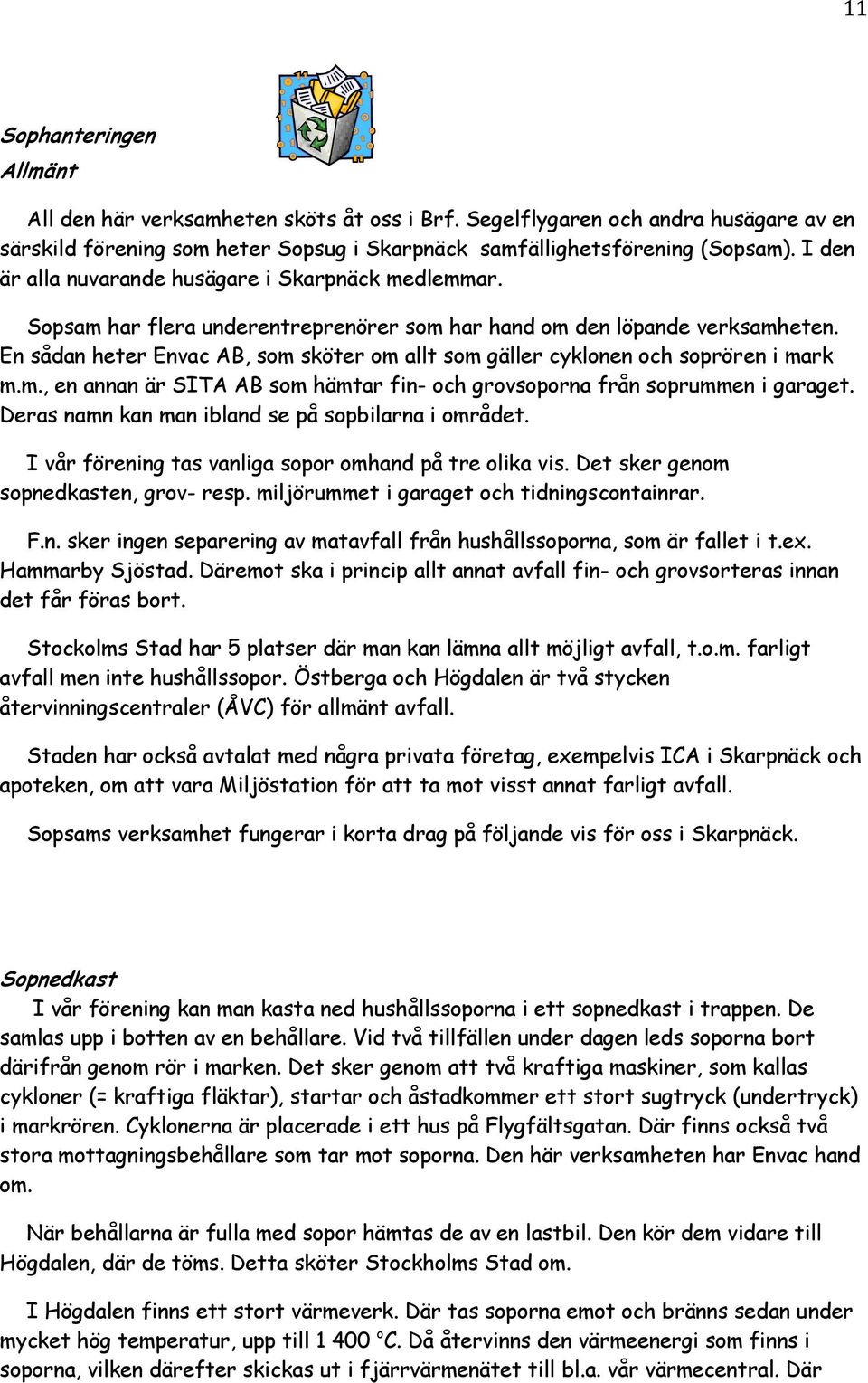 En sådan heter Envac AB, som sköter om allt som gäller cyklonen och soprören i mark m.m., en annan är SITA AB som hämtar fin- och grovsoporna från soprummen i garaget.