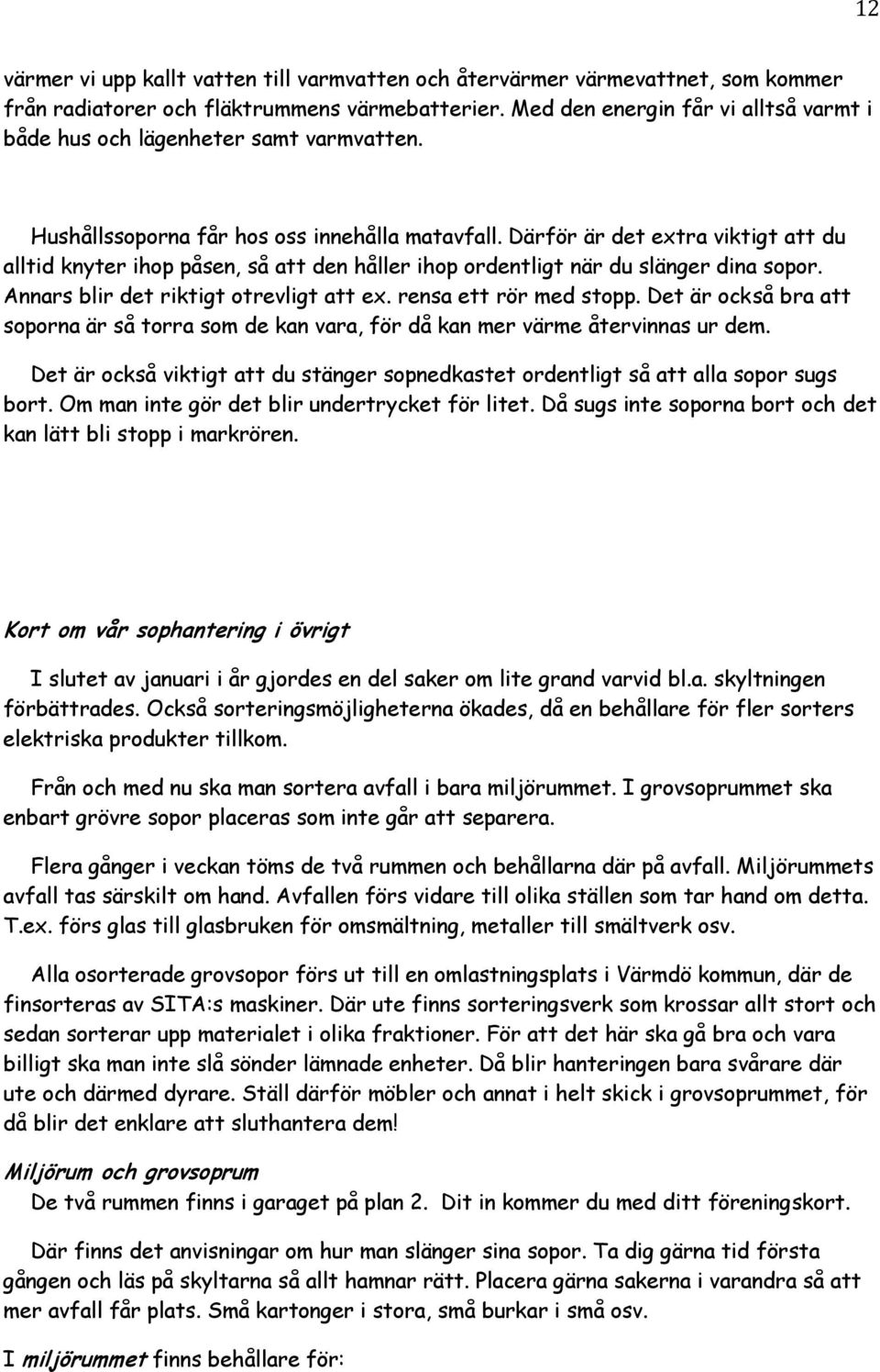 Därför är det extra viktigt att du alltid knyter ihop påsen, så att den håller ihop ordentligt när du slänger dina sopor. Annars blir det riktigt otrevligt att ex. rensa ett rör med stopp.