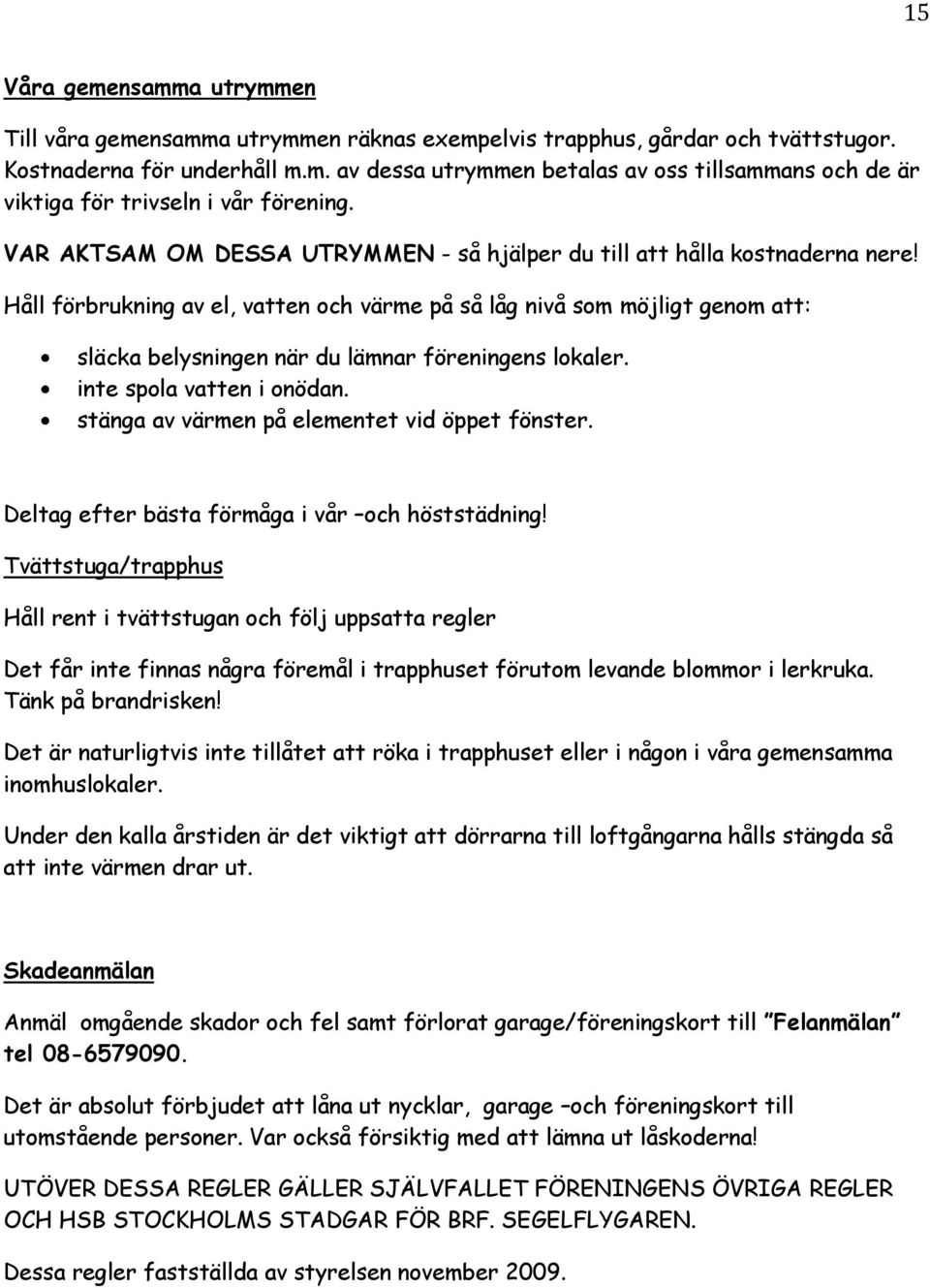 Håll förbrukning av el, vatten och värme på så låg nivå som möjligt genom att: släcka belysningen när du lämnar föreningens lokaler. inte spola vatten i onödan.