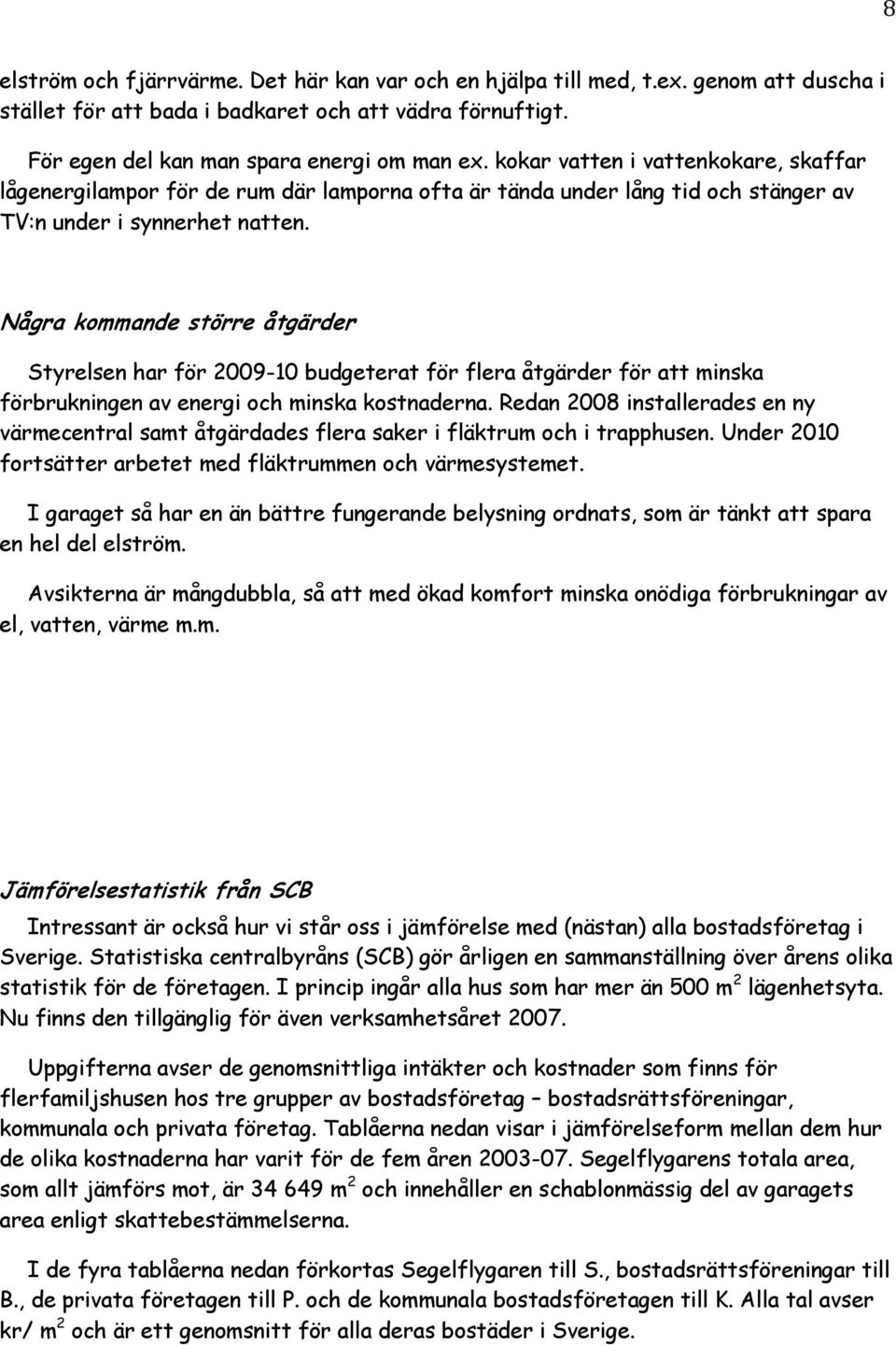 Några kommande större åtgärder Styrelsen har för 2009-10 budgeterat för flera åtgärder för att minska förbrukningen av energi och minska kostnaderna.