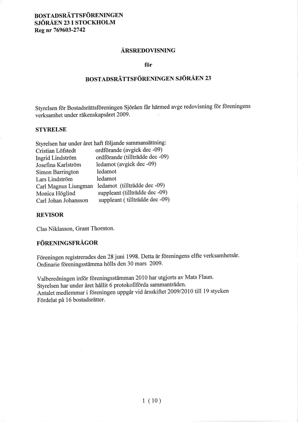 STYRELSE Styrelsen har under året haft följande sammansättning: Cristian Löfstedt ordförande (avgick dec -09) Ingrid Lindström ordförande (tilträdde dec -09) Josefina Karlström ledamot (avgick dec