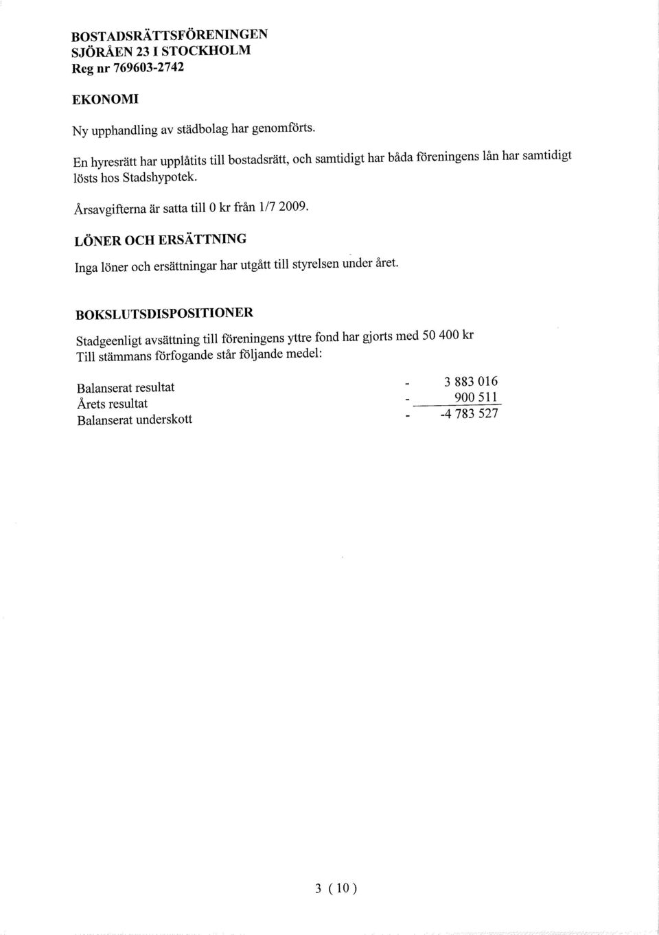 Årsavgifterna är satta til kr från 1/7 2009. LÖNER CH ERSÄTTNING Inga löner och ersättningar har utgått til styrelsen under året.