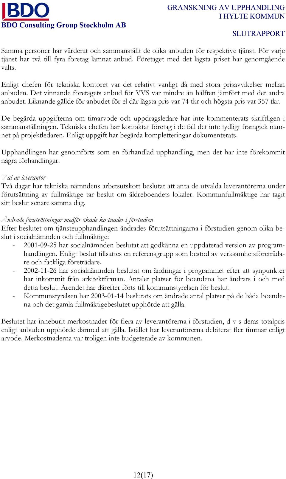 Liknande gällde för anbudet för el där lägsta pris var 74 tkr och högsta pris var 357 tkr. De begärda uppgifterna om timarvode och uppdragsledare har inte kommenterats skriftligen i sammanställningen.