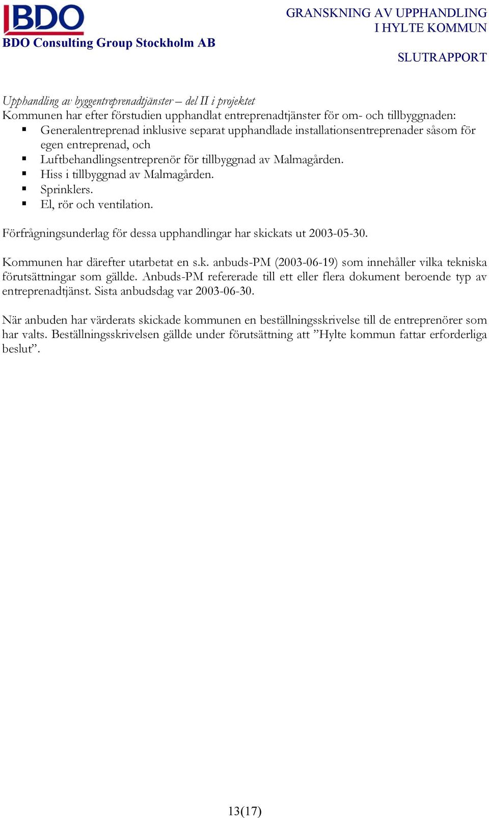 Förfrågningsunderlag för dessa upphandlingar har skickats ut 2003-05-30. Kommunen har därefter utarbetat en s.k. anbuds-pm (2003-06-19) som innehåller vilka tekniska förutsättningar som gällde.