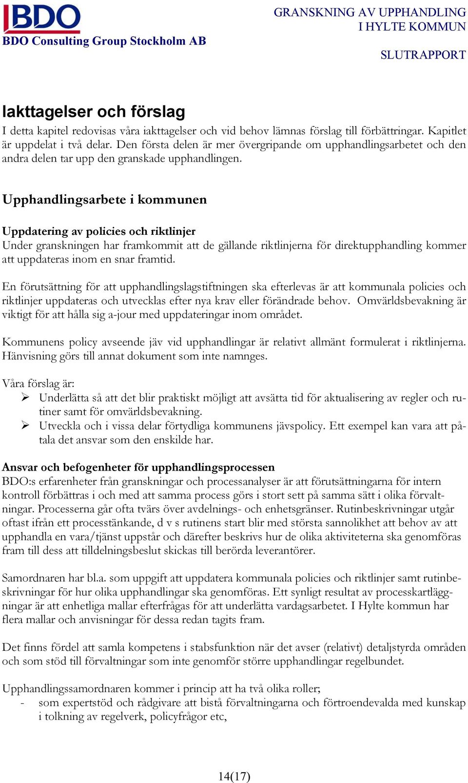 Upphandlingsarbete i kommunen Uppdatering av policies och riktlinjer Under granskningen har framkommit att de gällande riktlinjerna för direktupphandling kommer att uppdateras inom en snar framtid.