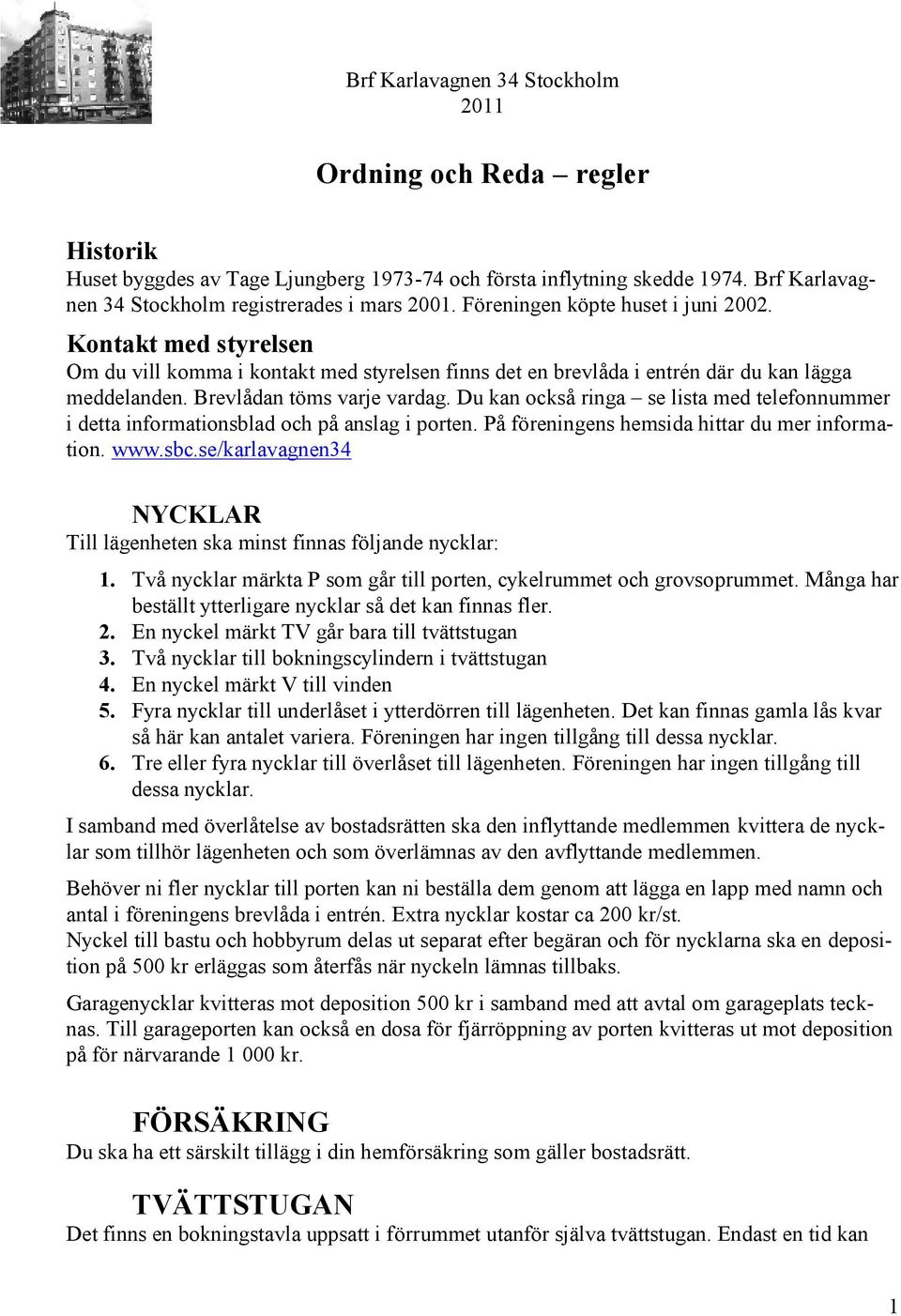 Du kan också ringa se lista med telefonnummer i detta informationsblad och på anslag i porten. På föreningens hemsida hittar du mer information. www.sbc.