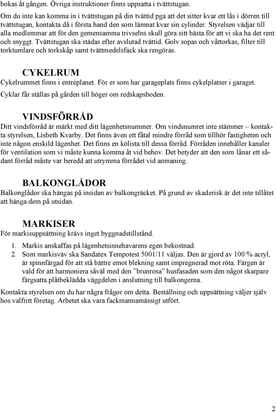 Styrelsen vädjar till alla medlemmar att för den gemensamma trivselns skull göra sitt bästa för att vi ska ha det rent och snyggt. Tvättstugan ska städas efter avslutad tvättid.