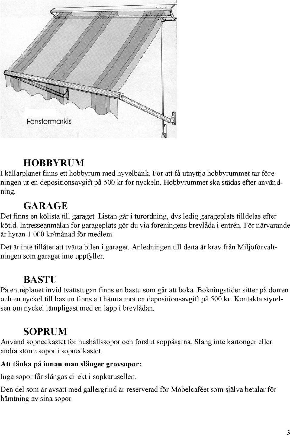 För närvarande är hyran 1 000 kr/månad för medlem. Det är inte tillåtet att tvätta bilen i garaget. Anledningen till detta är krav från Miljöförvaltningen som garaget inte uppfyller.