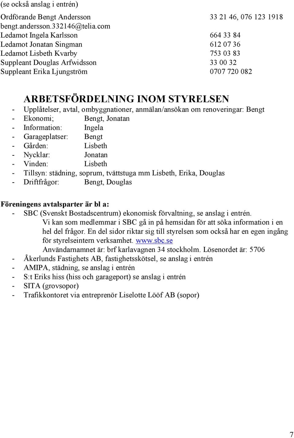 INOM STYRELSEN - Upplåtelser, avtal, ombyggnationer, anmälan/ansökan om renoveringar: Bengt - Ekonomi; Bengt, Jonatan - Information: Ingela - Garageplatser: Bengt - Gården: Lisbeth - Nycklar: Jonatan