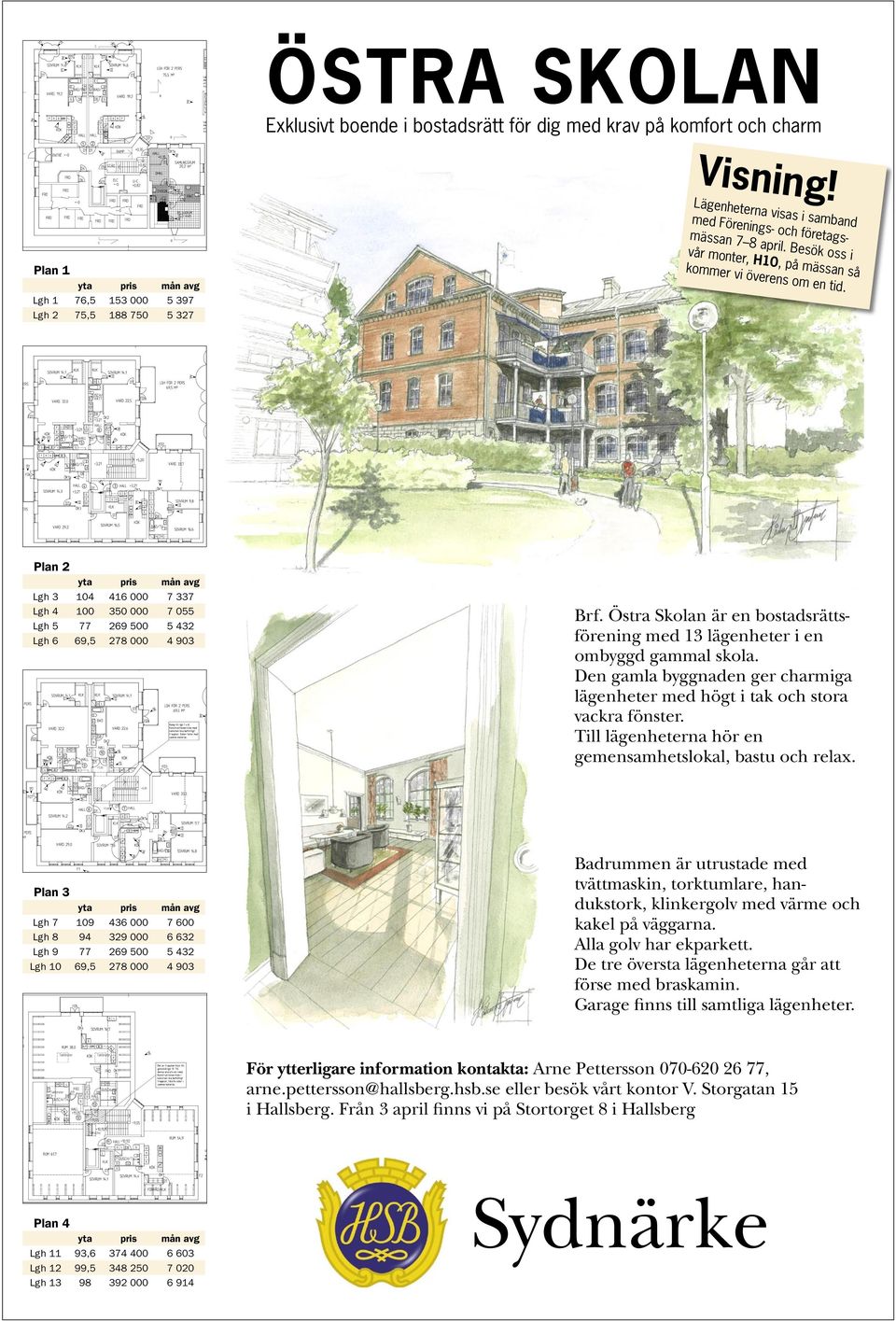 Besök oss i vår monter, H10, på mässan så kommer vi överens om en tid. Plan 2 yta pris mån avg Lgh 3 104 416 000 7 337 Lgh 4 100 350 000 7 055 Lgh 5 77 269 500 5 432 Lgh 6 69,5 278 000 4 903 Brf.