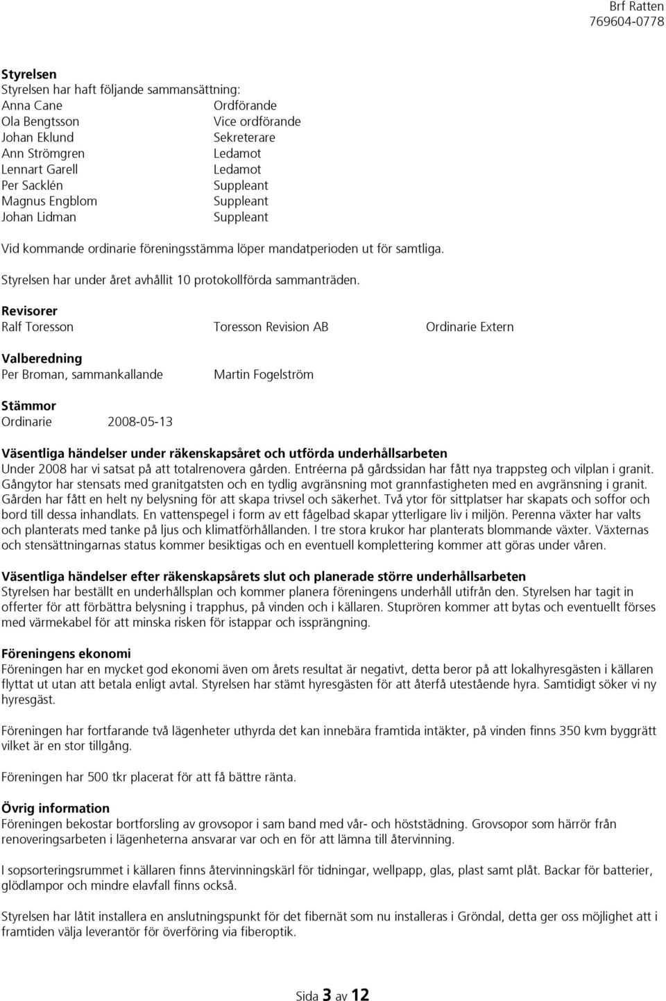 Revisorer Ralf Toresson Toresson Revision AB Ordinarie Extern Valberedning Per Broman, sammankallande Martin Fogelström Stämmor Ordinarie 2008-05-13 Väsentliga händelser under räkenskapsåret och