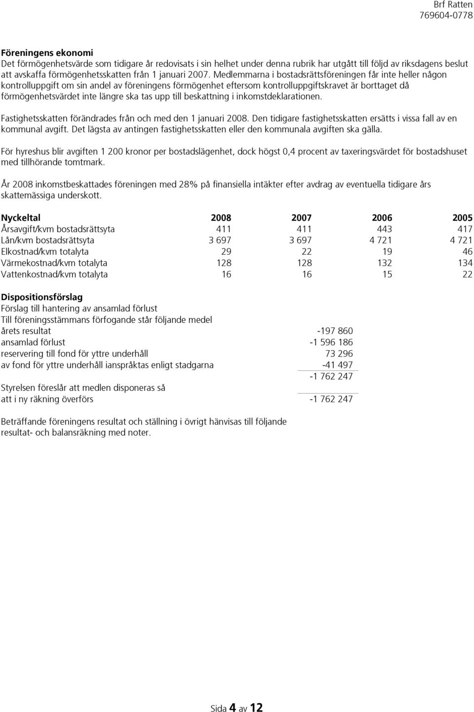 tas upp till beskattning i inkomstdeklarationen. Fastighetsskatten förändrades från och med den 1 januari 2008. Den tidigare fastighetsskatten ersätts i vissa fall av en kommunal avgift.