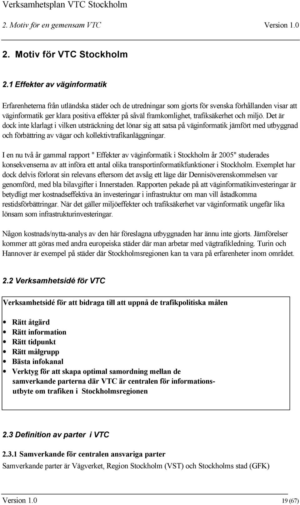 trafiksäkerhet och miljö. Det är dock inte klarlagt i vilken utsträckning det lönar sig att satsa på väginformatik jämfört med utbyggnad och förbättring av vägar och kollektivtrafikanläggningar.