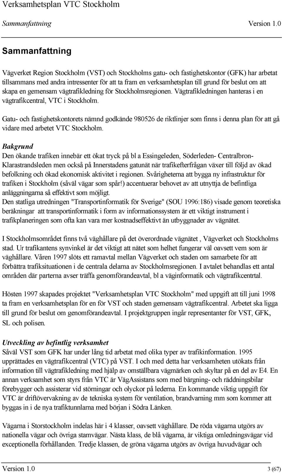 beslut om att skapa en gemensam vägtrafikledning för Stockholmsregionen. Vägtrafikledningen hanteras i en vägtrafikcentral, VTC i Stockholm.