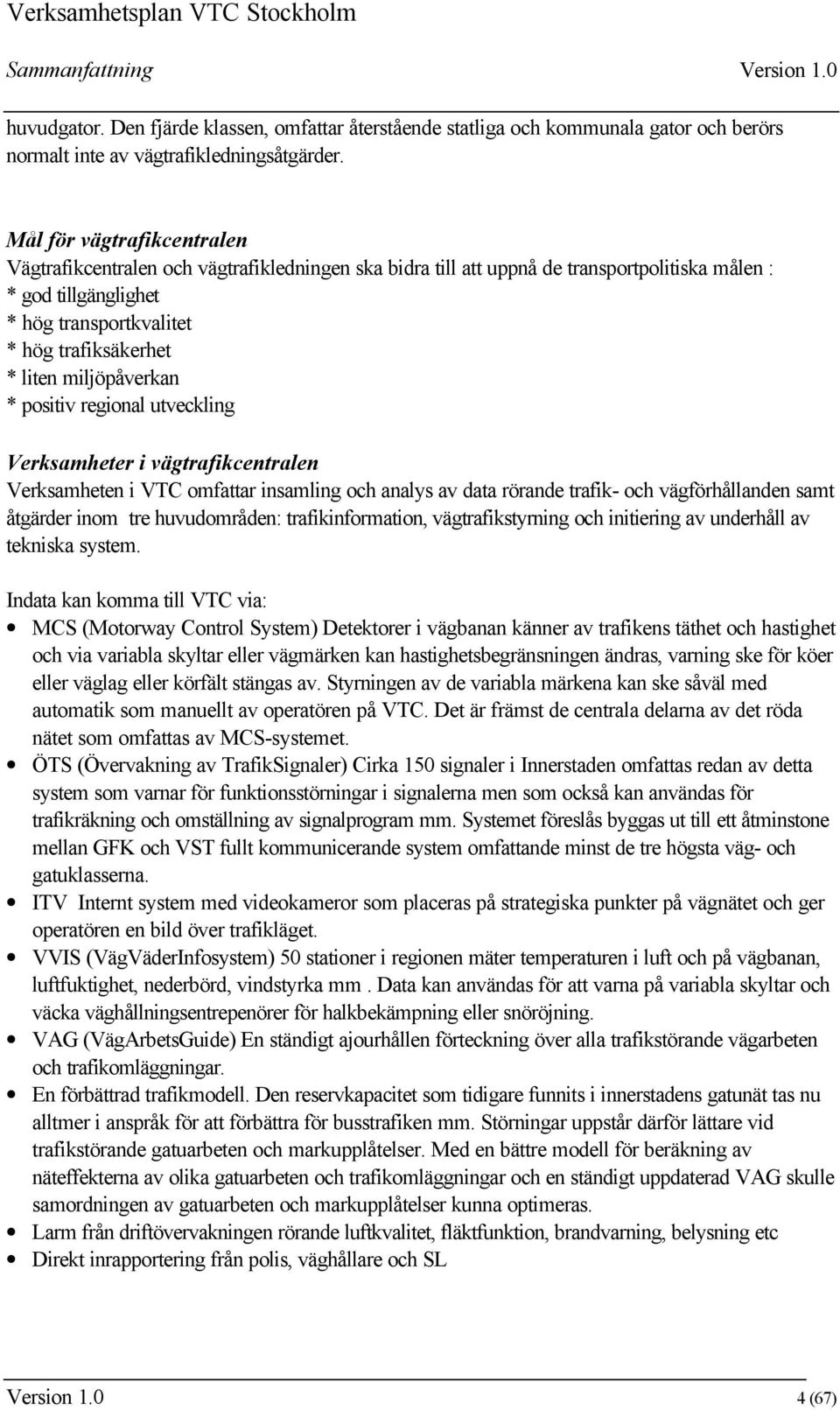 miljöpåverkan * positiv regional utveckling Verksamheter i vägtrafikcentralen Verksamheten i VTC omfattar insamling och analys av data rörande trafik- och vägförhållanden samt åtgärder inom tre