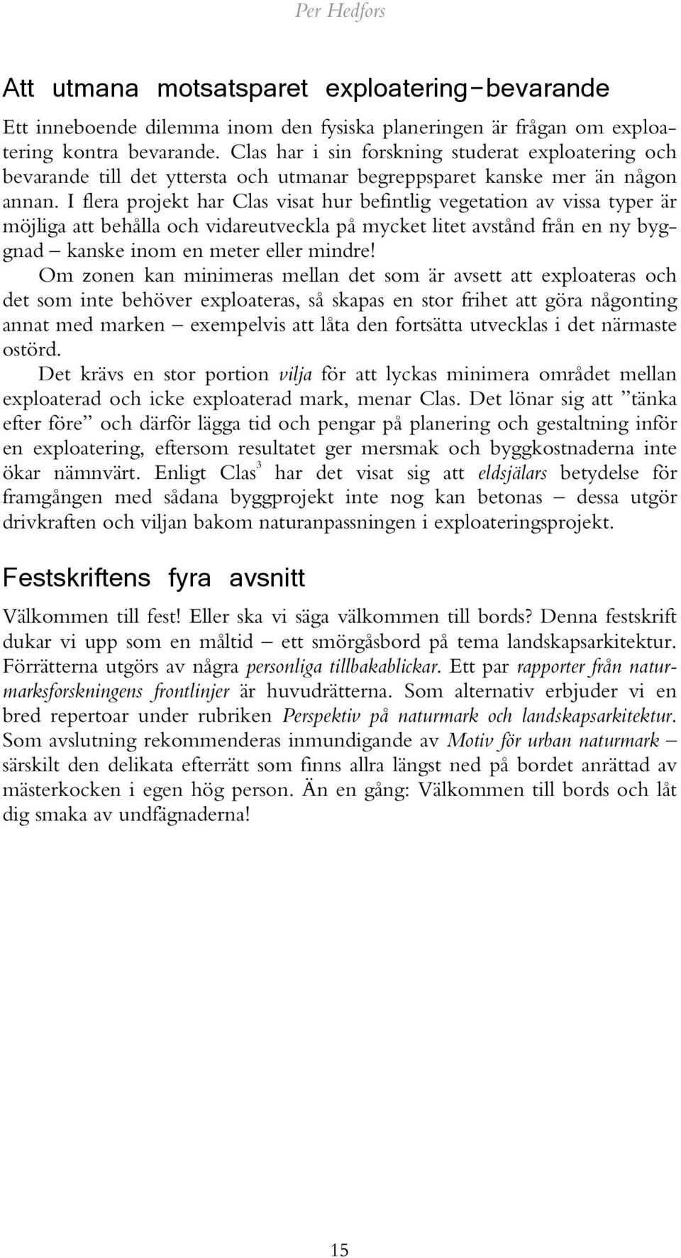 I flera projekt har Clas visat hur befintlig vegetation av vissa typer är möjliga att behålla och vidareutveckla på mycket litet avstånd från en ny byggnad kanske inom en meter eller mindre!