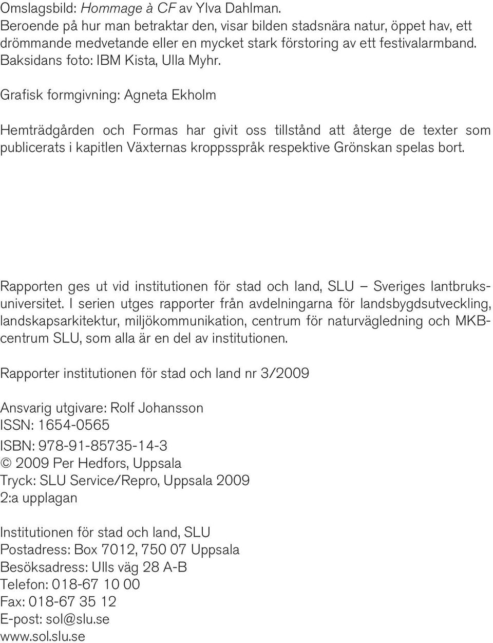 Grafisk formgivning: Agneta Ekholm Hemträdgården och Formas har givit oss tillstånd att återge de texter som publicerats i kapitlen Växternas kroppsspråk respektive Grönskan spelas bort.