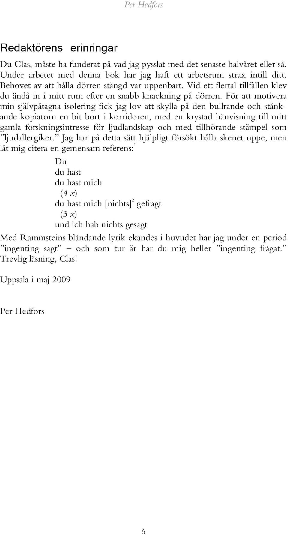 För att motivera min självpåtagna isolering fick jag lov att skylla på den bullrande och stånkande kopiatorn en bit bort i korridoren, med en krystad hänvisning till mitt gamla forskningsintresse för