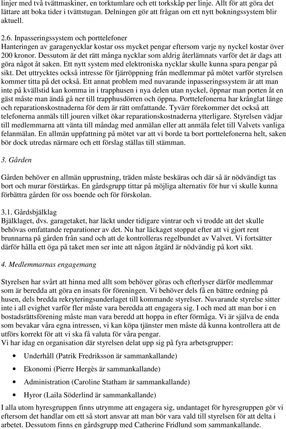 Dessutom är det rätt många nycklar som aldrig återlämnats varför det är dags att göra något åt saken. Ett nytt system med elektroniska nycklar skulle kunna spara pengar på sikt.