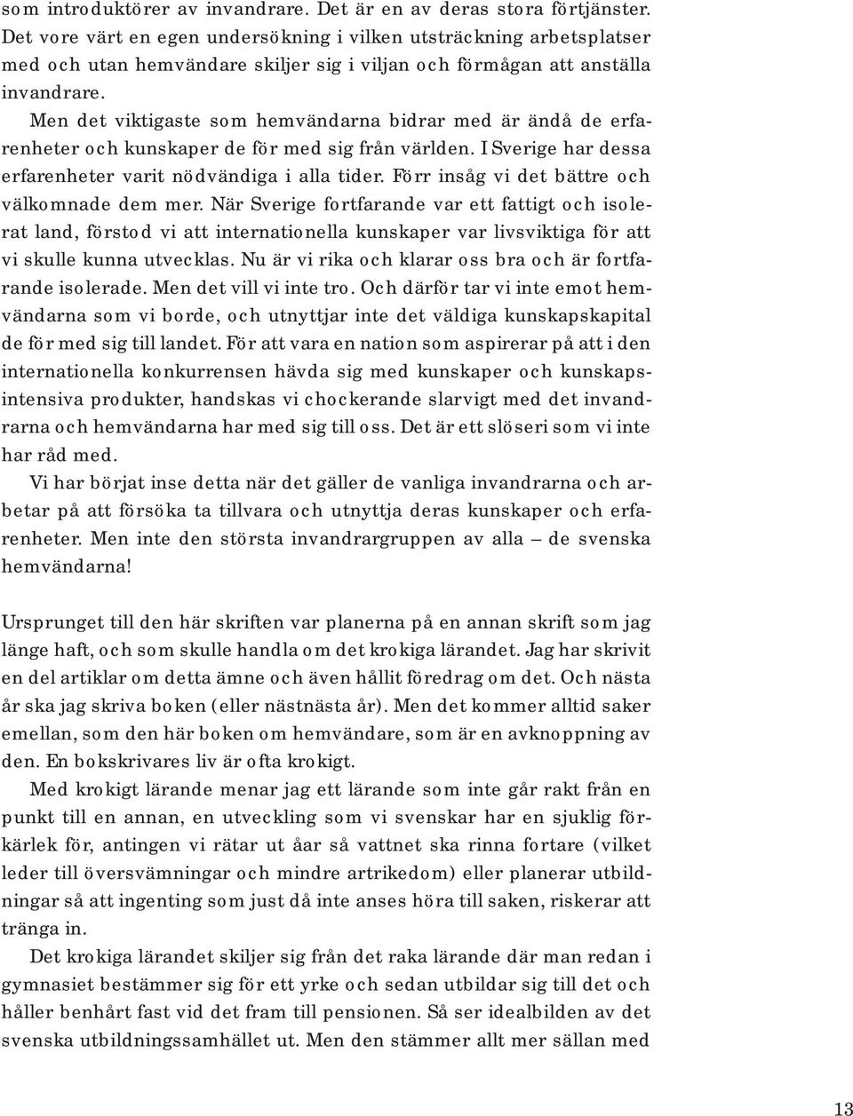 Men det viktigaste som hemvändarna bidrar med är ändå de erfarenheter och kunskaper de för med sig från världen. I Sverige har dessa erfarenheter varit nödvändiga i alla tider.